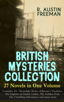 BRITISH MYSTERIES COLLECTION - 27 Novels in One Volume: Complete Dr. Thorndyke Series, A Savant's Vendetta, The Exploits of Danby Croker, The Golden Pool, The Unwilling Adventurer and many more : The