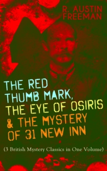 THE RED THUMB MARK, THE EYE OF OSIRIS & THE MYSTERY OF 31 NEW INN : (3 British Mystery Classics in One Volume) Dr. Thorndyke Series - The Greatest Forensic Science Mysteries