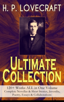 H. P. LOVECRAFT - Ultimate Collection: 120+ Works ALL in One Volume: Complete Novellas & Short Stories, Juvenilia, Poetry, Essays & Collaborations : The Call of Cthulhu, The Shadow Out of Time, At the