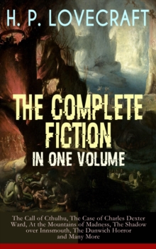 H. P. LOVECRAFT - The Complete Fiction in One Volume: The Call of Cthulhu, The Case of Charles Dexter Ward, At the Mountains of Madness, The Shadow over Innsmouth, The Dunwich Horror and Many More : T