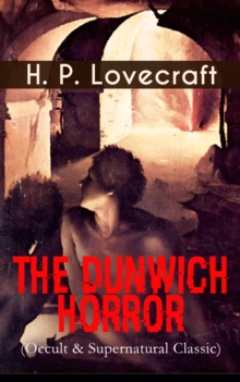 THE DUNWICH HORROR (Occult & Supernatural Classic) : A Tale of Horror and the Macabre, Considered One of the Core Stories of the Cthulhu Mythos