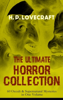 H. P. LOVECRAFT - The Ultimate Horror Collection: 60 Occult & Supernatural Mysteries in One Volume : The Greatest Spine-Chilling and Blood-Curdling Stories of Terror & Macabre: The Call of Cthulhu, Th