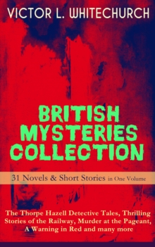 BRITISH MYSTERIES COLLECTION - 31 Novels & Short Stories in One Volume: The Thorpe Hazell Detective Tales, Thrilling Stories of the Railway, Murder at the Pageant, A Warning in Red and many more : The