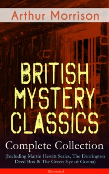 British Mystery Classics - Complete Collection (Including Martin Hewitt Series, The Dorrington Deed Box & The Green Eye of Goona) - Illustrated : Martin Hewitt Investigator, The Red Triangle, The Case