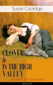 CLOVER & IN THE HIGH VALLEY (Clover Carr Chronicles) - Illustrated : Children's Classics Series - The Wonderful Adventures of Katy Carr's Younger Sister in Colorado (Including the story "Curly Locks")