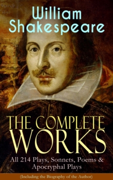 The Complete Works of William Shakespeare: All 214 Plays, Sonnets, Poems & Apocryphal Plays (Including the Biography of the Author) : Hamlet, Romeo and Juliet, Macbeth, Othello, The Tempest, King Lear