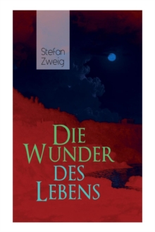 Die Wunder Des Lebens : Bereits in Dieser Fr hen Arbeit Sind Viele Themen Von Stefan Zweig Vorhanden: Eine Unwahrscheinliche Begegnung, Der Sinn Des Lebens, Der Religion Und Seine Gro e Vorliebe F r G