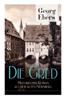 Die Gred - Historischer Roman aus dem alten Nurnberg : Mittelalter-Roman