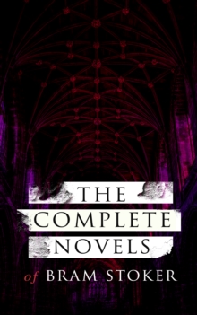 The Complete Novels of Bram Stoker : 12 Gothic Horror Classics & Adventure Novels: Dracula, The Mystery of the Sea, The Jewel of Seven Stars, The Snake's Pass, The Lady of the Shroud, The Lair of the