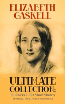 ELIZABETH GASKELL Ultimate Collection: 10 Novels & 40+ Short Stories (Including Poetry, Essays & Biographies) : Illustrated Edition: Cranford, Wives and Daughters, North and South, Sylvia's Lovers, Ma