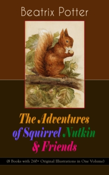 The Adventures of Squirrel Nutkin & Friends (8 Books with 260+ Original Illustrations in One Volume) : The Tale of Mrs. Tiggy-Winkle, The Tale of Mr. Jeremy Fisher, The Tale of Jemima Puddle-Duck, The