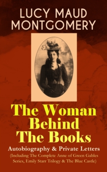 LUCY MAUD MONTGOMERY - The Woman Behind The Books: Autobiography & Private Letters (Including The Complete Anne of Green Gables Series, Emily Starr Trilogy & The Blue Castle) : The Alpine Path (Memoir