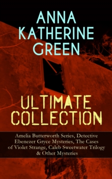 ANNA KATHERINE GREEN Ultimate Collection: Amelia Butterworth Series, Detective Ebenezer Gryce Mysteries, The Cases of Violet Strange, Caleb Sweetwater Trilogy & Other Mysteries : The Sword of Damocles