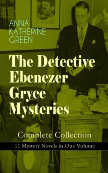 THE DETECTIVE EBENEZER GRYCE MYSTERIES - Complete Collection: 11 Mystery Novels in One Volume : New York Murder-Mysteries: The Leavenworth Case, A Strange Disappearance, The Mystery of the Hasty Arrow