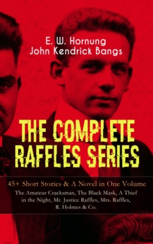 THE COMPLETE RAFFLES SERIES - 45+ Short Stories & A Novel in One Volume: The Amateur Cracksman, The Black Mask, A Thief in the Night, Mr. Justice Raffles, Mrs. Raffles, R. Holmes & Co. : The Adventure