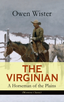 THE VIRGINIAN - A Horseman of the Plains (Western Classic) : The First Cowboy Novel Set in the Wild West