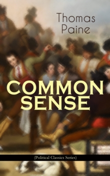 COMMON SENSE (Political Classics Series) : Advocating Independence to People in the Thirteen Colonies - Addressed to the Inhabitants of America