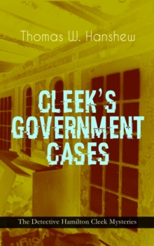 CLEEK'S GOVERNMENT CASES - The Detective Hamilton Cleek Mysteries : The Adventures of the Vanishing Cracksman and the Master Detective, known as "the man of the forty faces"