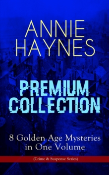 ANNIE HAYNES Premium Collection - 8 Golden Age Mysteries in One Volume (Crime & Suspense Series) : Abbey Court Murder, Blue Diamond, House in Charlton Crescent, Crow Inn's Tragedy, Man with the Dark B