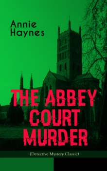 THE ABBEY COURT MURDER (Detective Mystery Classic) : Intriguing Golden Age Murder Mystery from the Renowned Author of The Bungalow Mystery, The Blue Diamond and Who Killed Charmian Karslake?