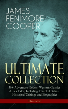 JAMES FENIMORE COOPER - Ultimate Collection: 30+ Adventure Novels, Western Classics & Sea Tales; Including Travel Sketches, Historical Writings and Biographies (Illustrated) : Leatherstocking Tales, T