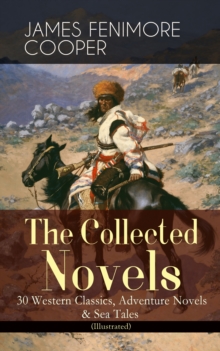 The Collected Novels of James Fenimore Cooper: 30 Western Classics, Adventure Novels & Sea Tales (Illustrated) : The Last of the Mohicans, The Pathfinder, The Pioneers, The Prairie, Afloat and Ashore,