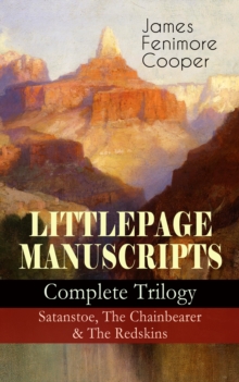 LITTLEPAGE MANUSCRIPTS - Complete Trilogy: Satanstoe, The Chainbearer & The Redskins : Historical Novels - The Life of European Settlers and Native Americans during the Colonization Period