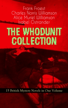 THE WHODUNIT COLLECTION - 15 British Mystery Novels in One Volume : The Maelstrom, The Grell Mystery, The Powers and Maxine, The Girl Who Had Nothing, The Second Latchkey, The Castle of Shadows, The H