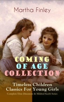 COMING OF AGE COLLECTION - Timeless Children Classics For Young Girls : Complete Elsie Dinsmore & Mildred Keith Series: Edith's Sacrifice, Ella Clinton, Signing the Contract and What it Cost, The Thor