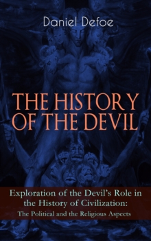 THE HISTORY OF THE DEVIL - Exploration of the Devil's Role in the History of Civilization: The Political and the Religious Aspects : Complemented with the Biography of the Author