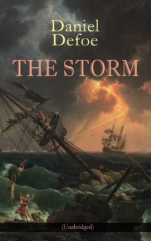 THE STORM (Unabridged) : The First Substantial Work of Modern Journalism Covering the Great Storm of 1703; Including the Biography of the Author and His Own Experiences