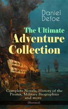 The Ultimate Adventure Collection: Complete Novels, History of the Pirates, Military Biographies : (Illustrated) - Robinson Crusoe, Colonel Jack, The History of the Pirates, Captain Singleton, Memoirs