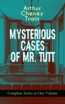 MYSTERIOUS CASES OF MR. TUTT - Complete Series in One Volume : Legal Thriller Collection: Adventures of the Celebrated Firm of Tutt & Tutt, Attorneys & Counsellors at Law