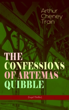 THE CONFESSIONS OF ARTEMAS QUIBBLE (Legal Thriller) : Ingenuous and Unvarnished History of a Practitioner in New York Criminal Courts