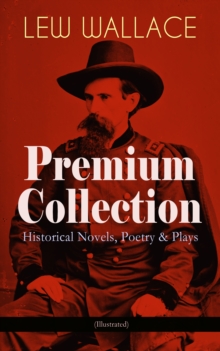 LEW WALLACE Premium Collection: Historical Novels, Poetry & Plays (Illustrated) : Ben-Hur, The Fair God, The Prince of India, The Wooing of Malkatoon & Commodus