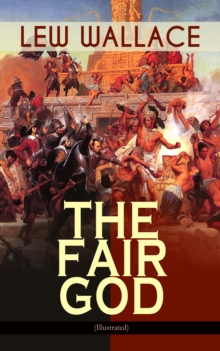 THE FAIR GOD (Illustrated) : The Last of the 'Tzins - Historical Novel about the Conquest of Mexico