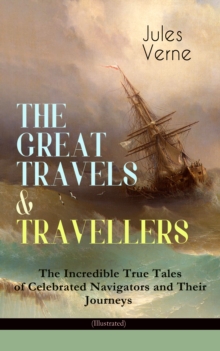 THE GREAT TRAVELS & TRAVELLERS - The Incredible True Tales of Celebrated Navigators and Their Journeys (Illustrated) : The Exploration of the World - Complete Series: Discover the World through the Ey