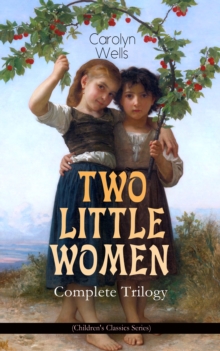 TWO LITTLE WOMEN - Complete Trilogy (Children's Classics Series) : Two Little Women, Two Little Women and Treasure House & Two Little Women on a Holiday