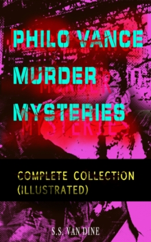 PHILO VANCE MURDER MYSTERIES - Complete Collection (Illustrated) : The Benson Murder Case, The Canary Murder Case, The Greene Murder Case, The Bishop Murder Case, The Scarab Murder Case, The Kennel Mu