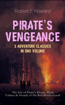 PIRATE'S VENGEANCE - 3 Adventure Classics in One Volume : The Isle of Pirate's Doom, Black Vulmea & Swords of the Red Brotherhood - Historical Novels: Notorious Buccaneers of the Caribbean