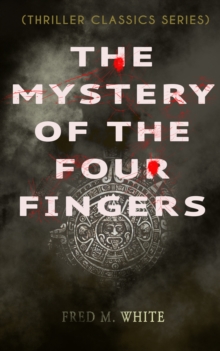 THE MYSTERY OF THE FOUR FINGERS (Thriller Classics Series) : The Secret Of the Aztec Power - Occult Thriller