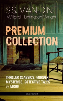 S.S. VAN DINE Premium Collection: Thriller Classics, Murder Mysteries, Detective Tales & More (Illustrated) : The Benson Murder Case, The Canary Murder Case, The Greene Murder Case, The Bishop Murder