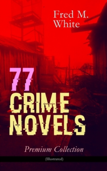 77 CRIME NOVELS - Premium Collection (Illustrated) : The Ends of Justice, Powers of Darkness, The Seed of Empire, The Five Knots, The Edge of the Sword, The Island of Shadows, The Master Criminal, The