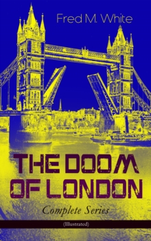 THE DOOM OF LONDON - Complete Series (Illustrated) : The Four White Days, The Four Days' Night, The Dust of Death, A Bubble Burst, The Invisible Force & The River of Death