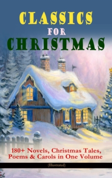 CLASSICS FOR CHRISTMAS: 180+ Novels, Christmas Tales, Poems & Carols in One Volume (Illustrated) : The Gift of the Magi, A Christmas Carol, The Heavenly Christmas Tree, Little Women, Christmas Bells,