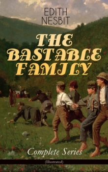 THE BASTABLE FAMILY - Complete Series (Illustrated) : The Treasure Seekers, The Wouldbegoods, The New Treasure Seekers & Oswald Bastable and Others (Adventure Classics for Children)