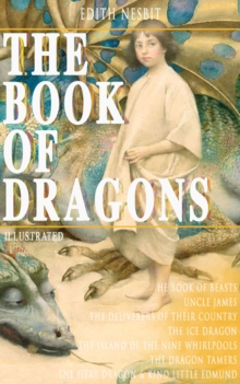 THE BOOK OF DRAGONS (Illustrated) : Fantastic Adventures Series: The Book of Beasts, Uncle James, The Deliverers of Their Country, The Ice Dragon, The Island of the Nine Whirlpools, The Dragon Tamers,