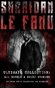 SHERIDAN LE FANU - Ultimate Collection: 65+ Novels & Short Stories (Including Poetry Collections and Biography) : Mystery Classics & Gothic Horror Tales: Wylder's Hand, Willing to Die, Haunted Lives,