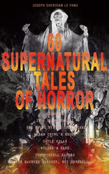 60 SUPERNATURAL TALES OF HORROR: Carmilla, In a Glass Darkly, The House by the Churchyard, Madam Crowl's Ghost, Uncle Silas, Wylder's Hand, The Purcell Papers, The Haunted Baronet, Guy Deverell... : U