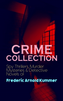 CRIME COLLECTION: Spy Thrillers, Murder Mysteries & Detective Novels of Frederic Arnold Kummer : Collected Works: Series of Espionage Thrillers, International Crime Mysteries & Historical Books